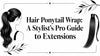 Hair Ponytail Wrap: A Stylist's Pro Guide to Extensions