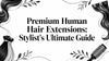 Premium Human Hair Extensions: Stylist's Ultimate Guide