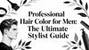 Professional Hair Color for Men: The Ultimate Stylist Guide