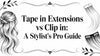 Tape in Extensions vs Clip in: A Stylist's Pro Guide